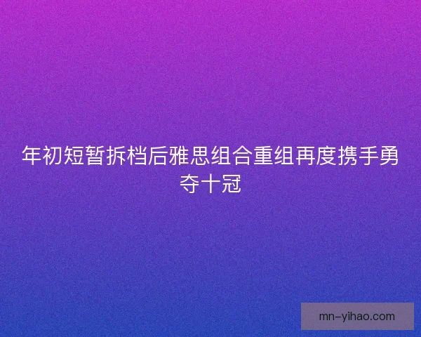 年初短暂拆档后雅思组合重组再度携手勇夺十冠