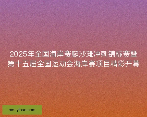 2025年全国海岸赛艇沙滩冲刺锦标赛暨第十五届全国运动会海岸赛项目精彩开幕